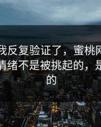 这几天我反复验证了，蜜桃网看多了才懂：情绪不是被挑起的，是被照见的