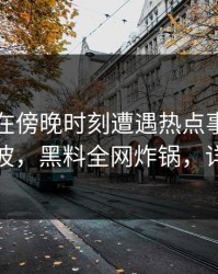 当事人在傍晚时刻遭遇热点事件引发轩然大波，黑料全网炸锅，详情直击