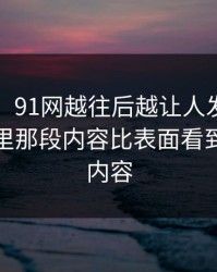 说实话，91网越往后越让人发凉，回传片段里那段内容比表面看到的更有内容