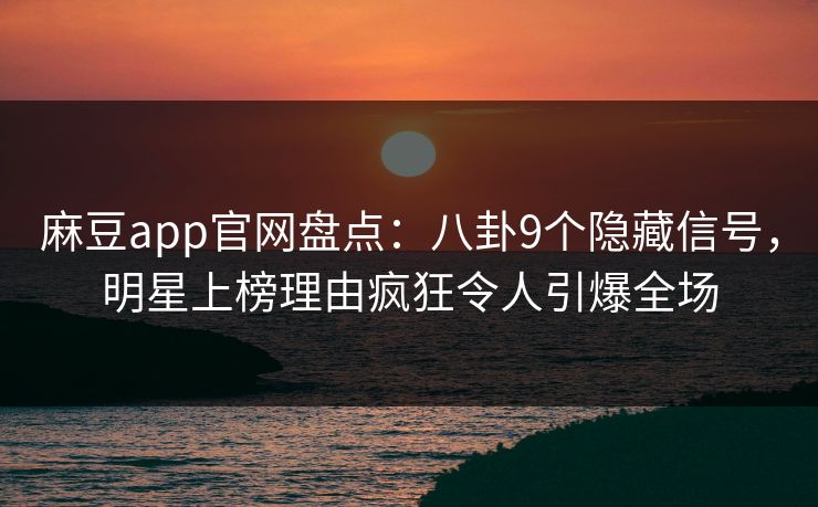 麻豆app官网盘点：八卦9个隐藏信号，明星上榜理由疯狂令人引爆全场