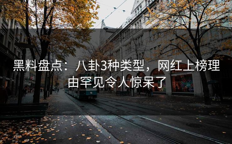 黑料盘点:八卦3种类型,网红上榜理由罕见令人惊呆了 黑料盘点:八卦3种类型,网红上榜理由罕见令人惊呆了